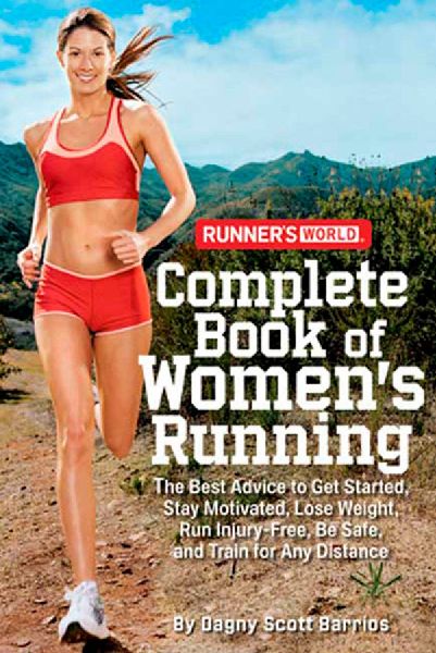 Runners World Complete Book of Womens Running: The Best Advice to Get Started, Stay Motivated, Lose Weight, Run Injury-Free, BeSafe, and Train for Any Distance