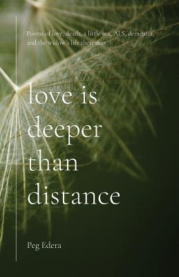 Love Is Deeper Than Distance Poems of Love, Death, a Little Sex, ALS, Dementia and the Widow's Life Thereafter
