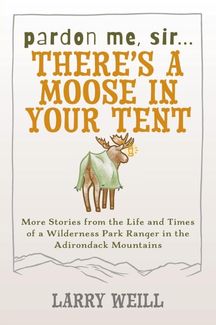 Pardon Me, Sir...Theres A Moose In Your Tent: More Stories from the Life and Times of a Wilderness Park Ranger in the Adirondack Mountains