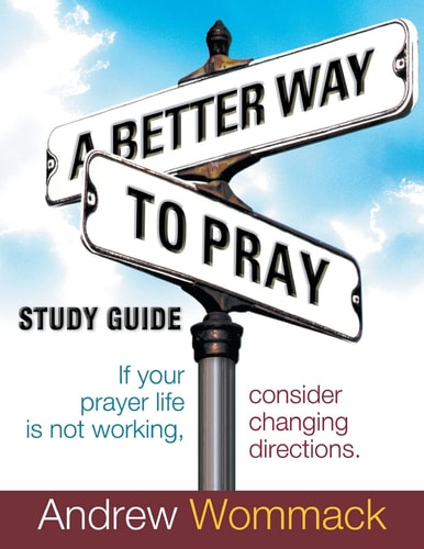 A Better Way to Pray Study Guide If Your Prayer Life Is Not Working, Consider Changing Directions