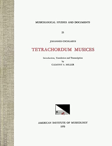 Msd 23 Johannes Cochlaeus (1479-1552), Tetrachordum Musices, Translated and Edited by Clement A. Miller Volume 23
