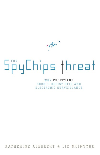 The Spychips Threat: Why Christians Should Resist RFID and Electronic Surveillance