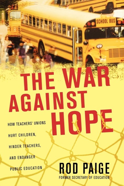 The War Against Hope: How Teachers Unions Hurt Children, Hinder Teachers, and Endanger Public Education