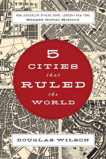 The 5 Cities That Ruled the World: How Jerusalem, Athens, Rome, London & New York Shaped Global History