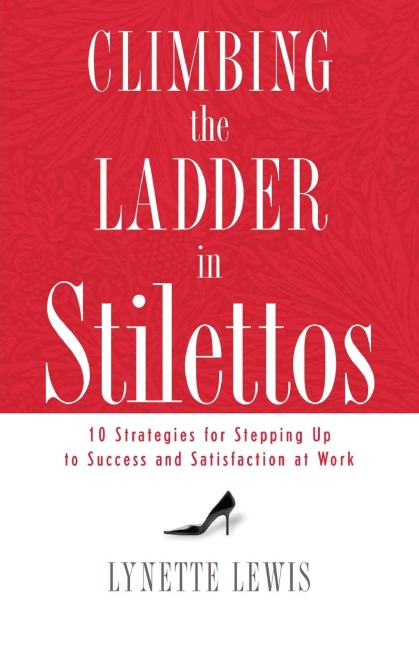 The Climbing the Ladder in Stilettos: Ten Strategies for Stepping Up to Success and Satisfaction at Work