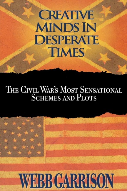 The Creative Minds in Desperate Times: The Civil Wars Most Sensational Schemes and Plots