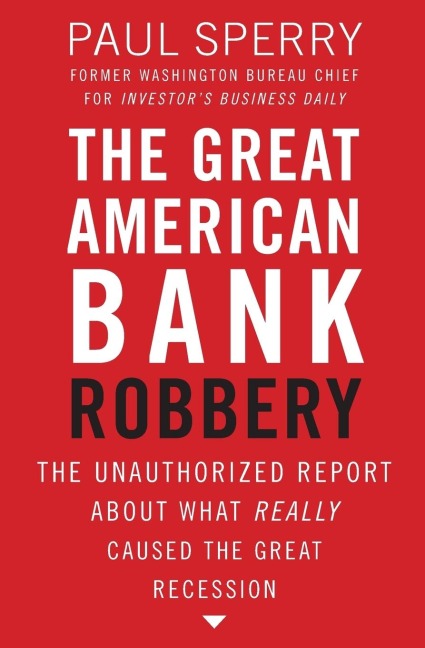 The Great American Bank Robbery: The Unauthorized Report about What Really Caused the Great Recession