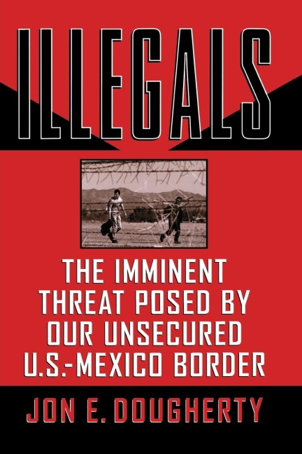 A Illegals: The Imminent Threat Posed by Our Unsecured U.S.-Mexico Border