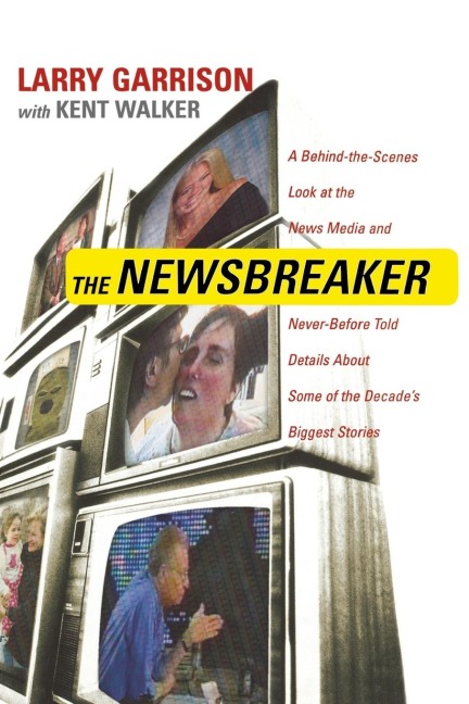 The Newsbreaker: A Behind the Scenes Look at the News Media and Never Before Told Details about Some of the Decades Biggest Stories