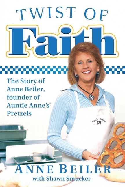 The Twist of Faith: The Story of Anne Beiler, Founder of Auntie Anne's Pretzels