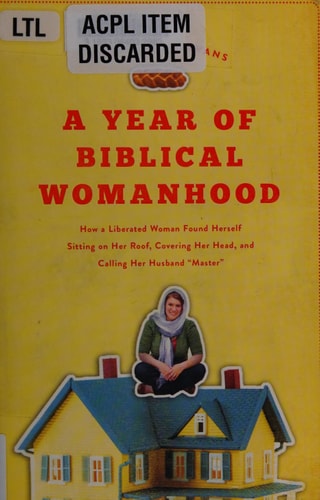 A Year of Biblical Womanhood How a Liberated Woman Found Herself Sitting on Her Roof, Covering Her Head, and Calling Her Husband "master"