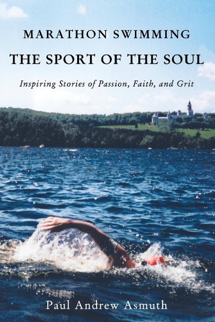 The Marathon Swimming the Sport of the Soul: Inspiring Stories of Passion, Faith, and Grit