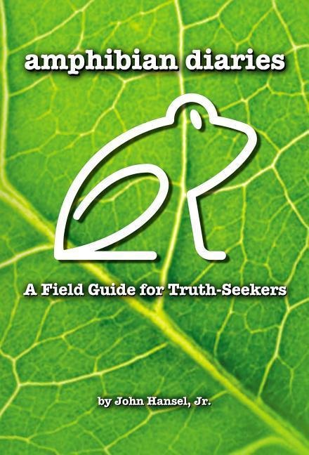 Amphibian Diaries: A Field Guide for Truth-Seekers