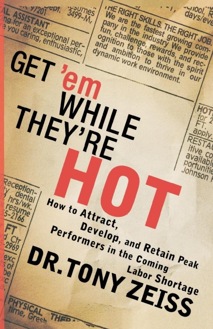 The Get 'em While They're Hot: How to Attract, Develop, and Retain Peak Performers in the Coming Labor Shortage