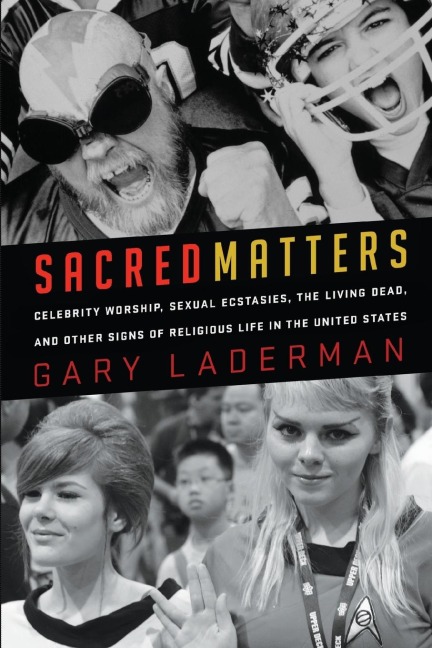 Sacred Matters: Celebrity Worship, Sexual Ecstasies, the Living Dead, and Other Signs of Religious Life in the United States