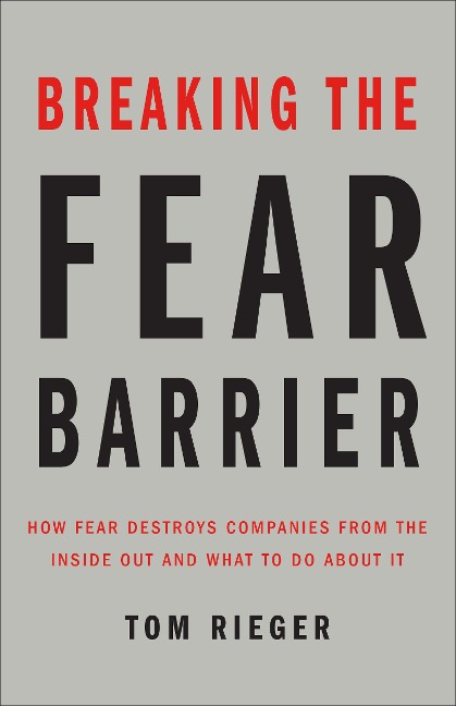 Breaking the Fear Barrier: How Fear Destroys Companies from the Inside Out and What to Do about It