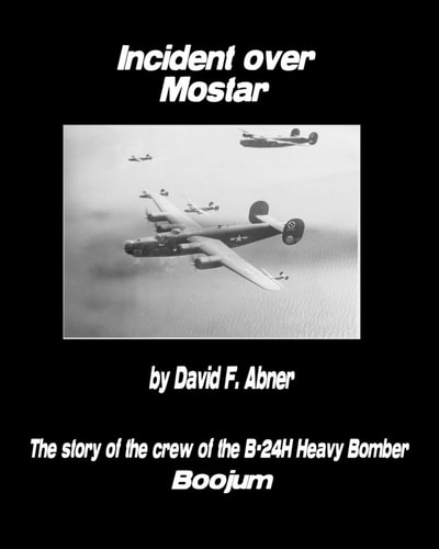 Incident Over Mostar The Story of the Crew of the B-24H Heavy Bomber Boojum