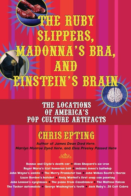 The Ruby Slippers, Madonnas Bra, and Einsteins Brain: The Locations of Americas Pop Culture Artifacts