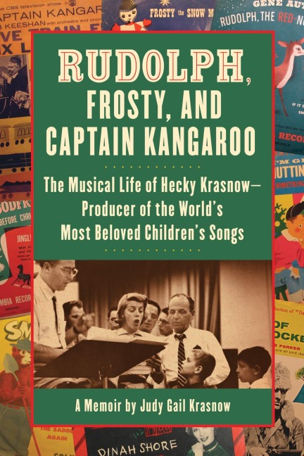 Rudolph, Frosty, and Captain Kangaroo: The Musical Life of Hecky Krasnow  Producer of the World's Most Beloved Children's Songs