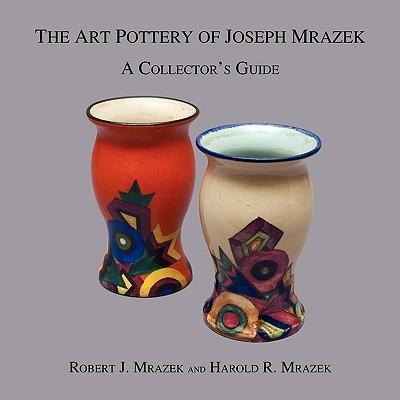 The Art Pottery of Joseph Mrazek: A Collectors Guide