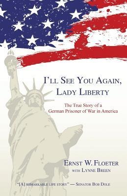 Ill See You Again, Lady Liberty: The True Story of a German Prisoner of War in America
