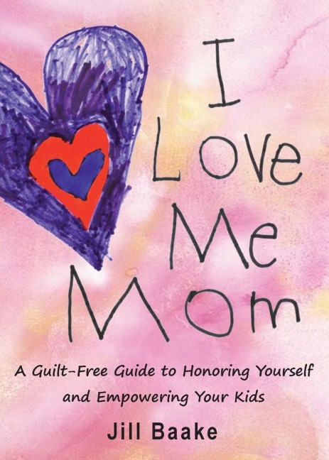 I LOVE ME MOM: A Guilt-Free Guide to Honoring Yourself and Empowering Your Kids