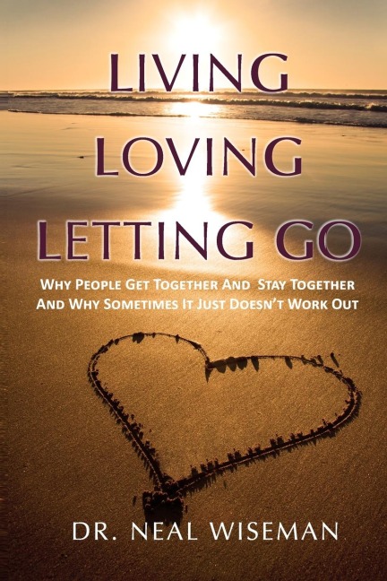 Living, Loving, Letting Go: Why People Get Together And  Stay Together And Why Sometimes It Just Doesnt Work Out
