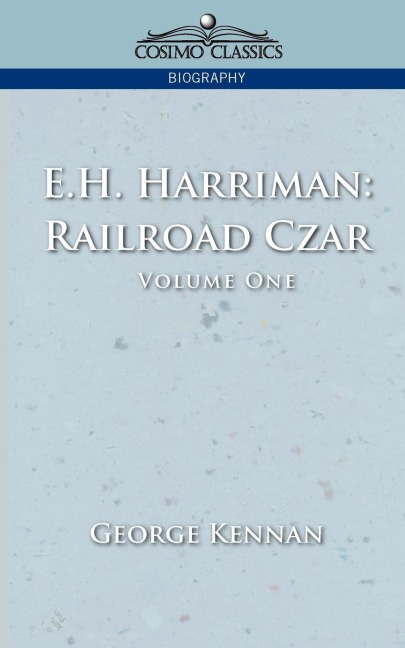 E.H. Harriman: Railroad Czar, Vol. 1