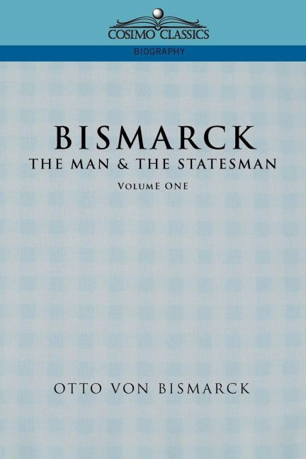 Bismarck: The Man & the Statesman, Vol. 1