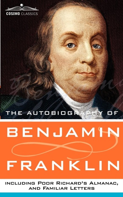 The Autobiography of Benjamin Franklin, Including Poor Richards Almanac, and Familiar Letters