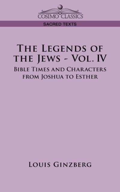 The Legends of the Jews - Vol. IV: Bible Times and Characters from Joshua to Esther