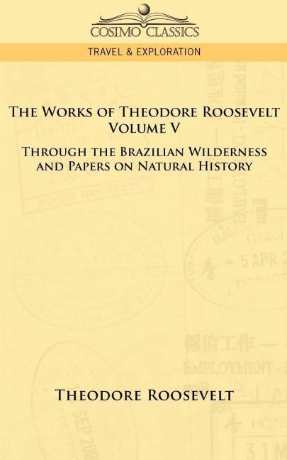 The Works of Theodore Roosevelt - Volume V: Through the Brazilian Wilderness and Papers on Natural History
