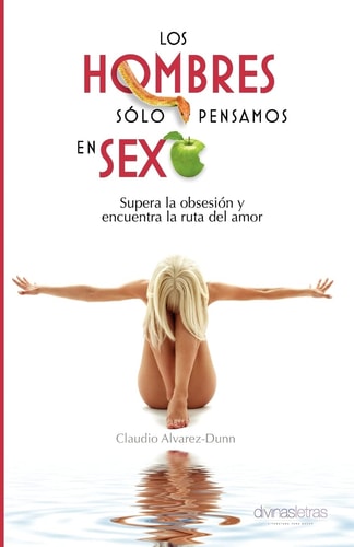 Los Hombres Sólo Pensamos en Sexo Supera la obsesión y encuentra la ruta del amor