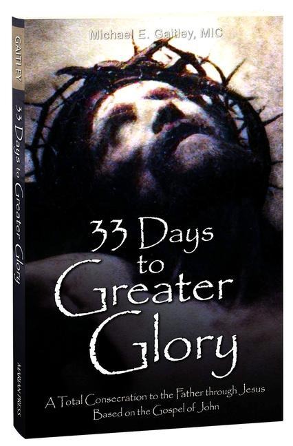 33 Days to a Greater Glory: A Total Consecration to the Father through Jesus - Based on the Gospel of John
