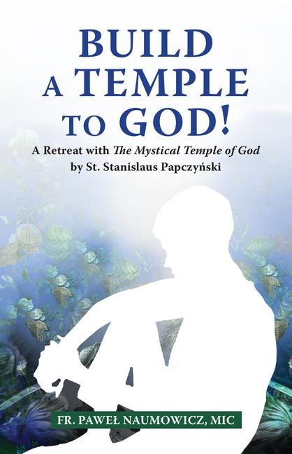 Build a Temple to God!: A Retreat with the Mystical Temple of God by St. Stanislaus Papczy&#324;ski