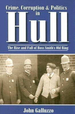Crime, Corruption & Politics in Hull: The Rise and Fall of Boss Smiths Old Ring