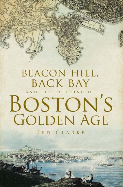 Beacon Hill, Back Bay and the Building of Bostons Golden Age