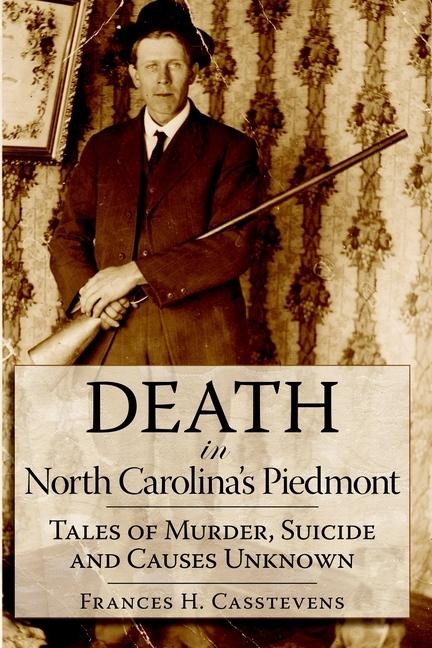 Death in North Carolinas Piedmont: Tales of Murder, Suicide and Causes Unknown