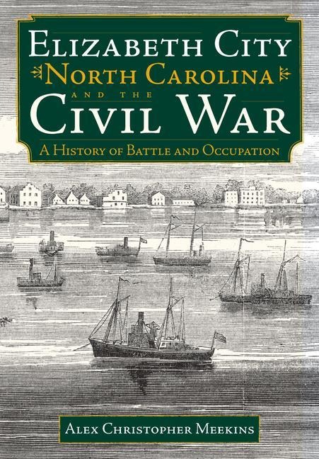Elizabeth City, North Carolina, and the Civil War: A History of Battle and Occupation