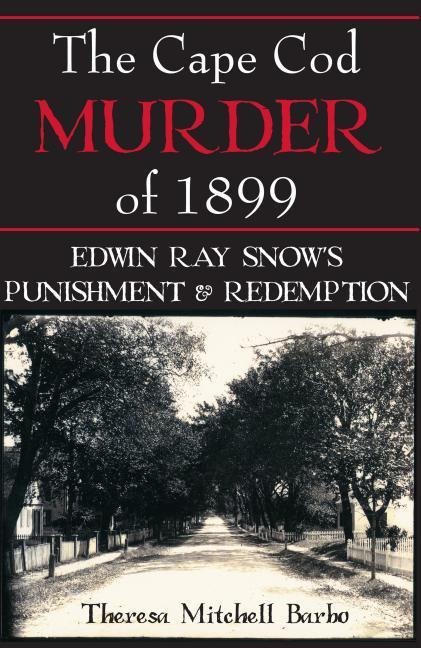 The Cape Cod Murder of 1899: Edwin Ray Snows Punishment & Redemption