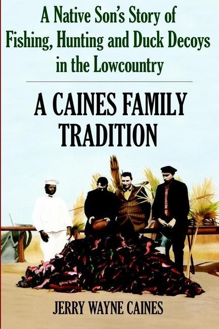 A Caines Family Tradition: A Native Son's Story of Fishing, Hunting and Duck Decoys in the Lowcountry