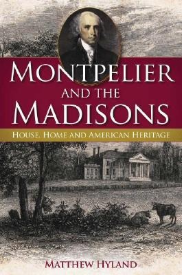 Montpelier and the Madisons: House, Home and American Heritage