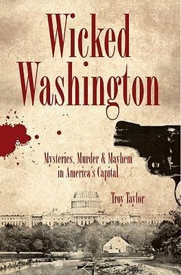 Wicked Washington: Mysteries, Murder & Mayhem in Americas Capital