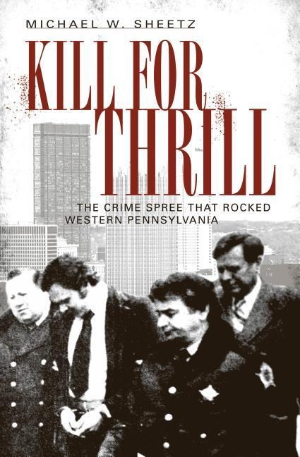 Kill for Thrill: The Crime Spree That Rocked Western Pennsylvania