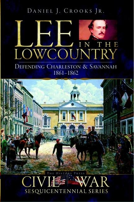 Lee in the Lowcountry: Defending Charleston & Savannah 1861-1862