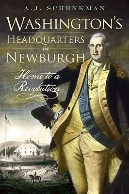 Washingtons Headquarters in Newburgh: Home to a Revolution