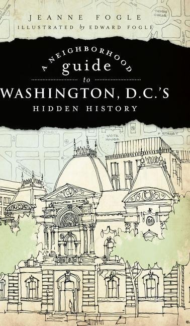 A Neighborhood Guide to Washington, D.C.s Hidden History