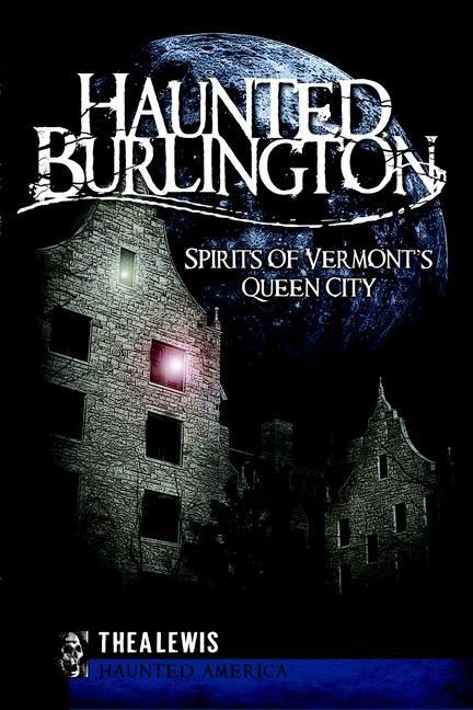 Haunted Burlington: Spirits of Vermonts Queen City