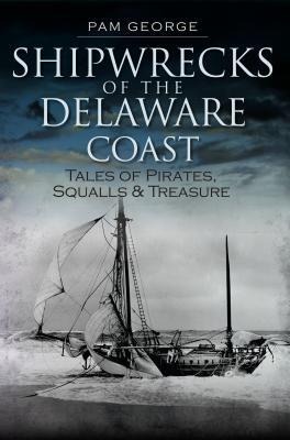 Shipwrecks of the Delaware Coast: Tales of Pirates, Squalls & Treasure