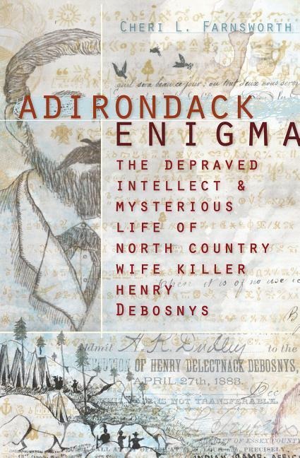 Adirondack Enigma: The Depraved Intellect and Mysterious Life of North Country Wife Killer Henry Debosnys